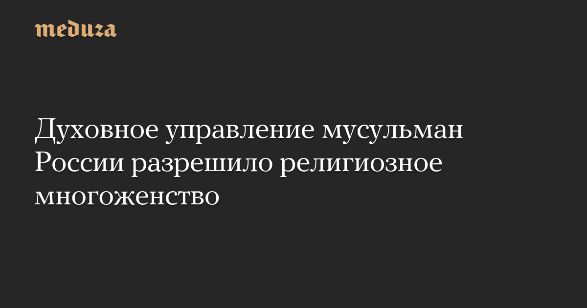 Духовное управление мусульман России разрешило религиозное многоженство